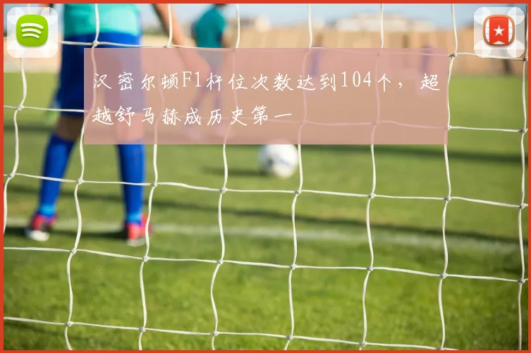 汉密尔顿F1杆位次数达到104个，超越舒马赫成历史第一