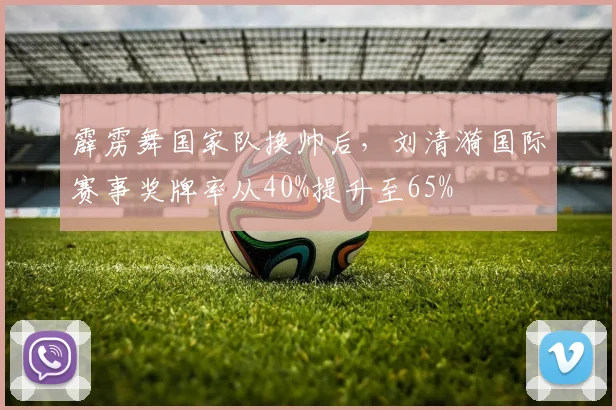 霹雳舞国家队换帅后，刘清漪国际赛事奖牌率从40%提升至65%