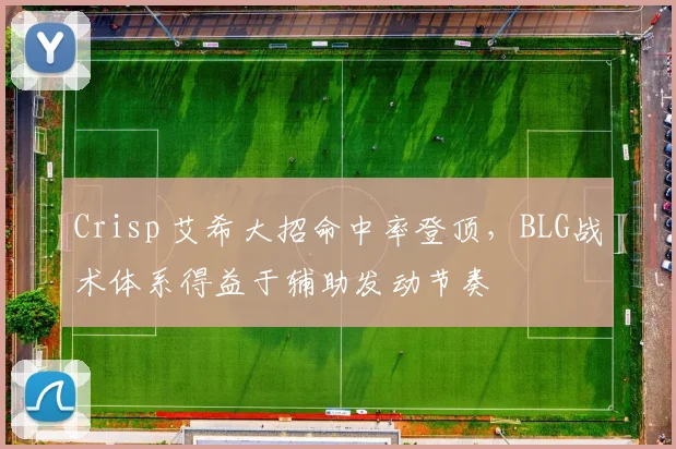 Crisp 艾希大招命中率登顶，BLG战术体系得益于辅助发动节奏