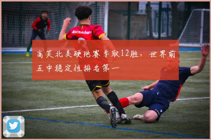 高芙北美硬地赛季取12胜，世界前五中稳定性排名第一