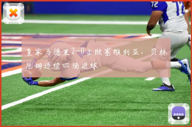 皇家马德里2-0击败塞维利亚，贝林厄姆连续四场进球