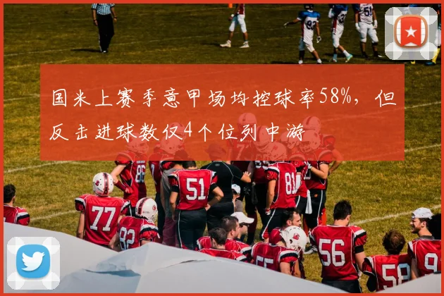 国米上赛季意甲场均控球率58%，但反击进球数仅4个位列中游